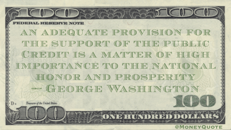 An adequate provision for the support of the public Credit is a matter of high importance to the national honor and prosperity Quote