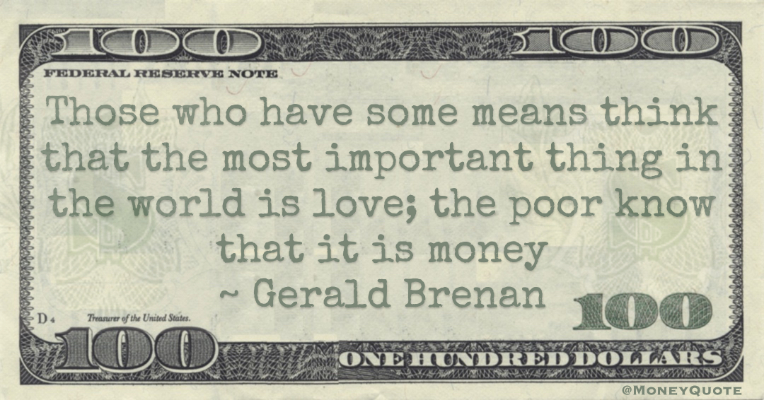 Those who have some means think that the most important thing in the world is love. The poor know that it is money Quote