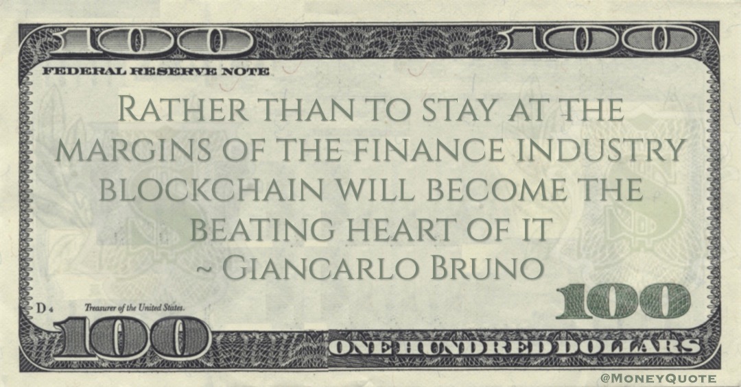 Giancarlo Bruno Rather than to stay at the margins of the finance industry blockchain will become the beating heart of it quote