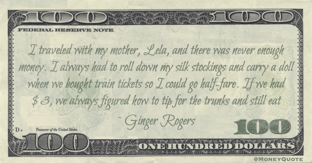 there was never enough money. when we bought train tickets so I could go half-fare. If we had $3, we always figured how to tip for the trunks and still eat Quote