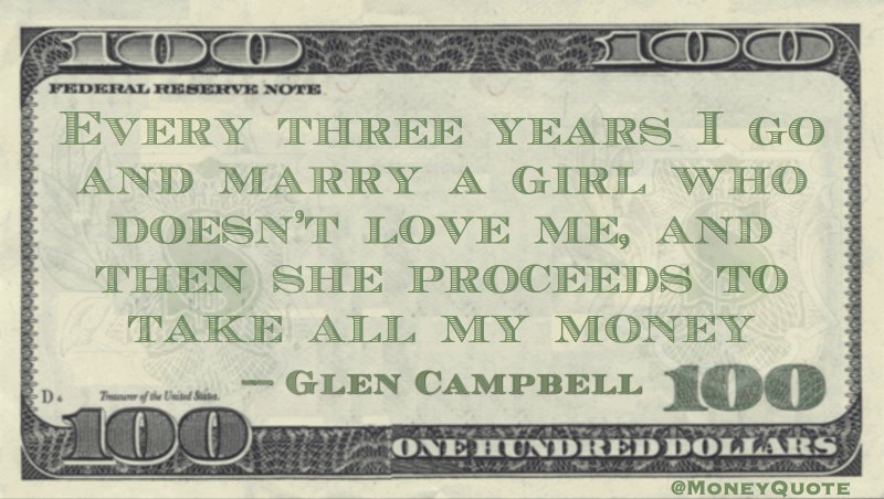Every three years I marry a girl who doesn't love me and she proceeds to take all my money Quote