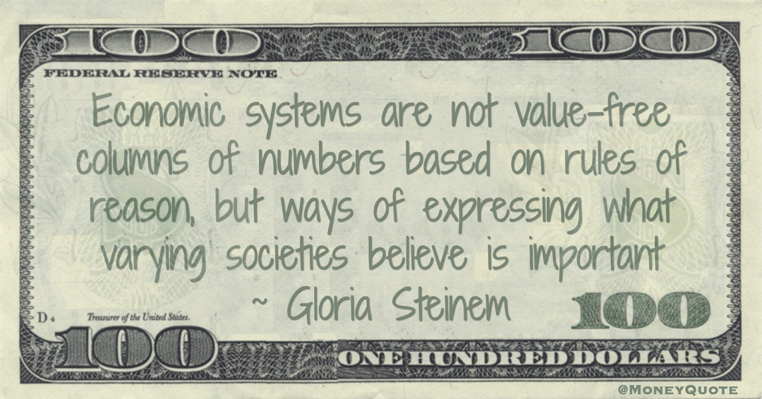 Economic systems are not value-free columns of numbers based on rules of reason, but ways of expressing what varying societies believe is important Quote