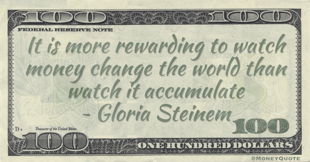 It is more rewarding to watch money change the world than watch it accumulate Quote
