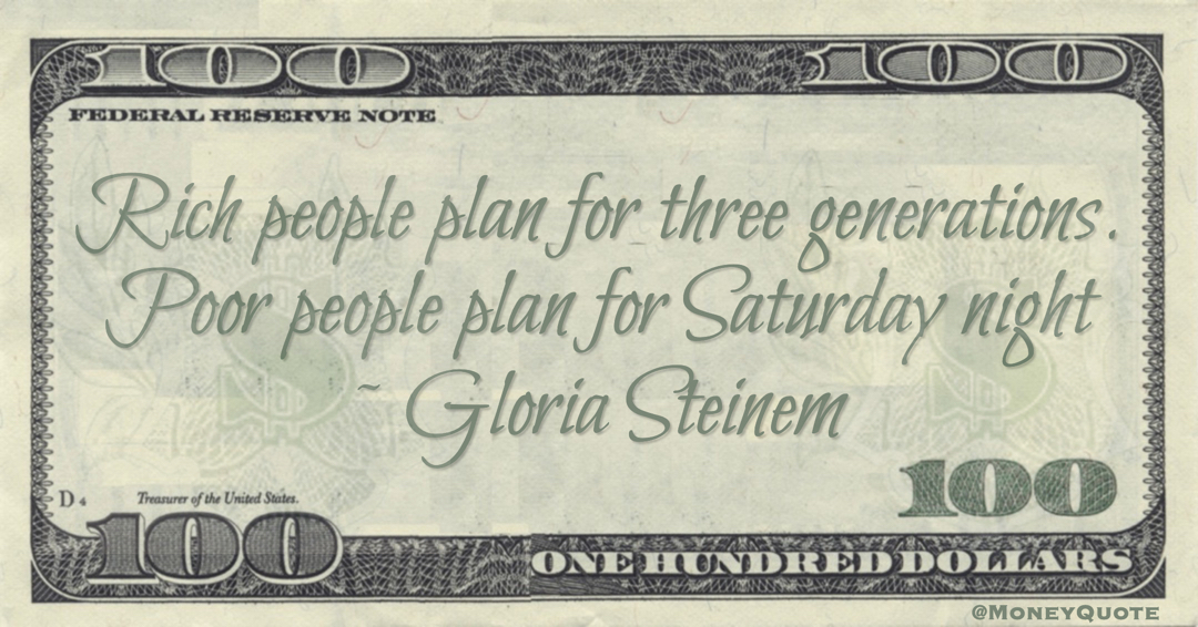 Rich people plan for three generations. Poor people plan for Saturday night Quote