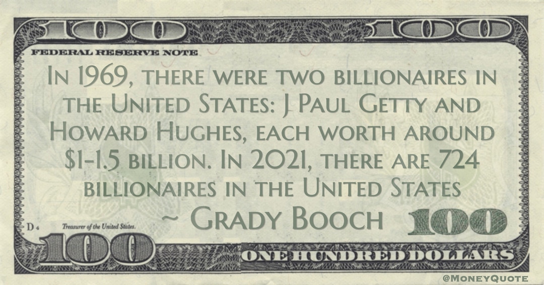  Billionaires J Paul Getty and Howard Hughes, each worth around $1-1.5 billion. In 2021, there are 724 billionaires Quote