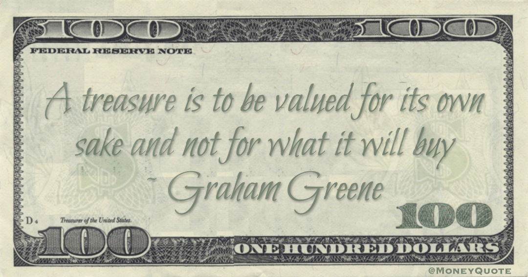 A treasure is to be valued for its own sake and not for what it will buy Quote