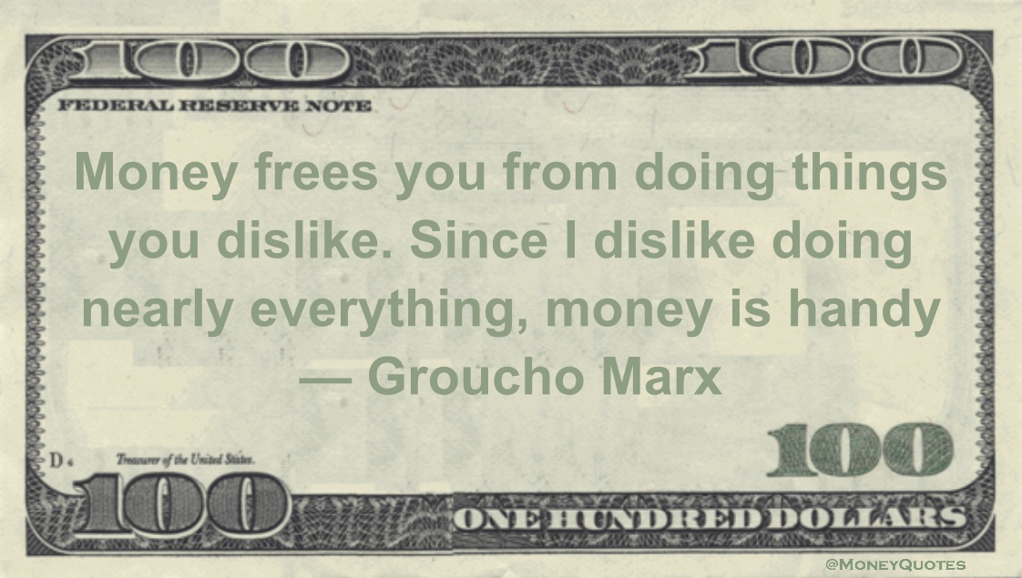 Money frees you from doing things you dislike. Since I dislike doing nearly everything, money is handy Quote