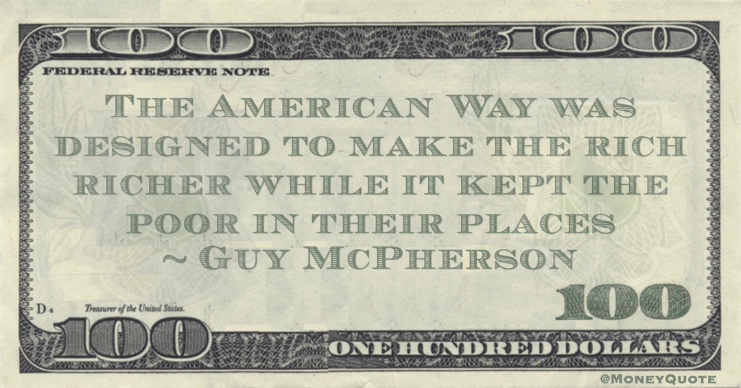 The American Way was designed to make the rich richer while it kept the poor in their places Quote