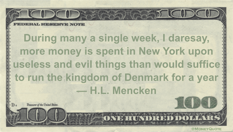 During many a single week, I daresay, more money is spent in New York upon useless and evil things than would suffice to run the kingdom of Denmark for a year Quote