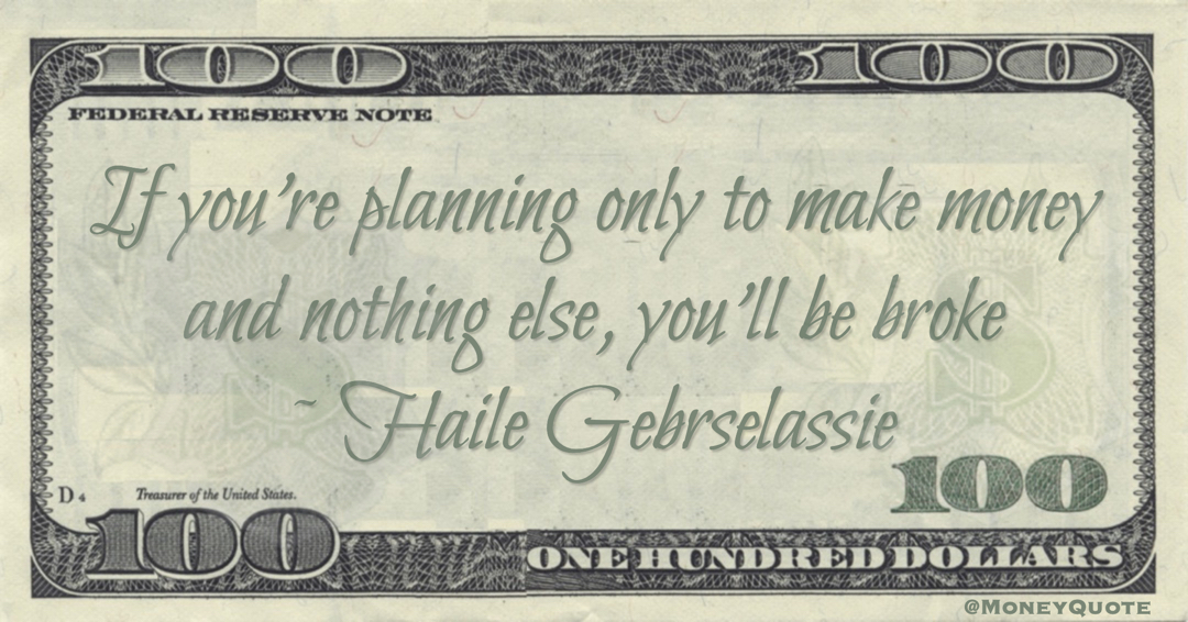If you're planning only to make money and nothing else, you'll be broke Quote