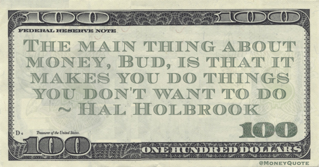 The main thing about money, Bud, is that it makes you do things you don't want to do Quote