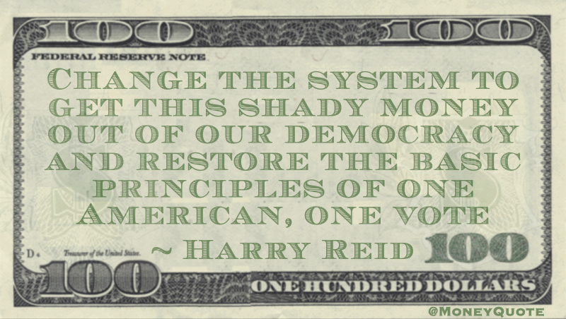 Change the system to get this shady money out of our democracy and restore the basic principles of one American, one vote Quote