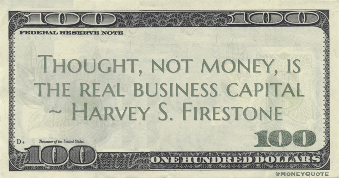 Harvey S. Firestone Thought, not money, is the real business capital quote