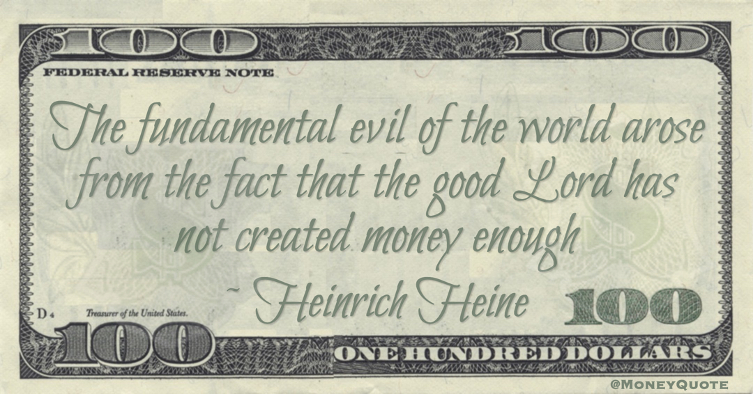 The fundamental evil of the world arose from the fact that the good Lord has not created money enough Quote