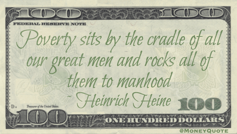 Poverty sits by the cradle of all our great men and rocks all of them to manhood Quote
