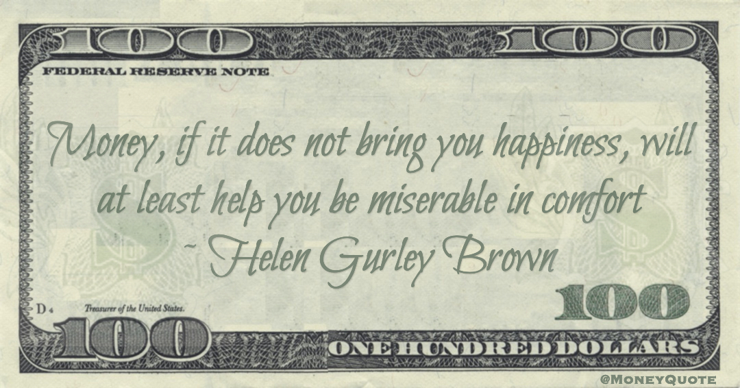 Money, if it does not bring you happiness, will at least help you be miserable in comfort Quote