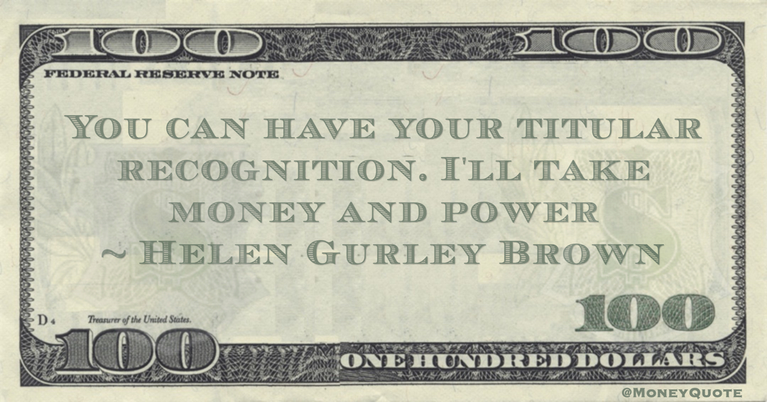 Helen Gurley Brown You can have your titular recognition. I'll take money and power quote