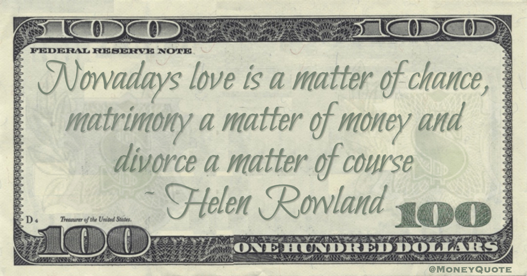Nowadays love is a matter of chance, matrimony a matter of money and divorce a matter of course Quote
