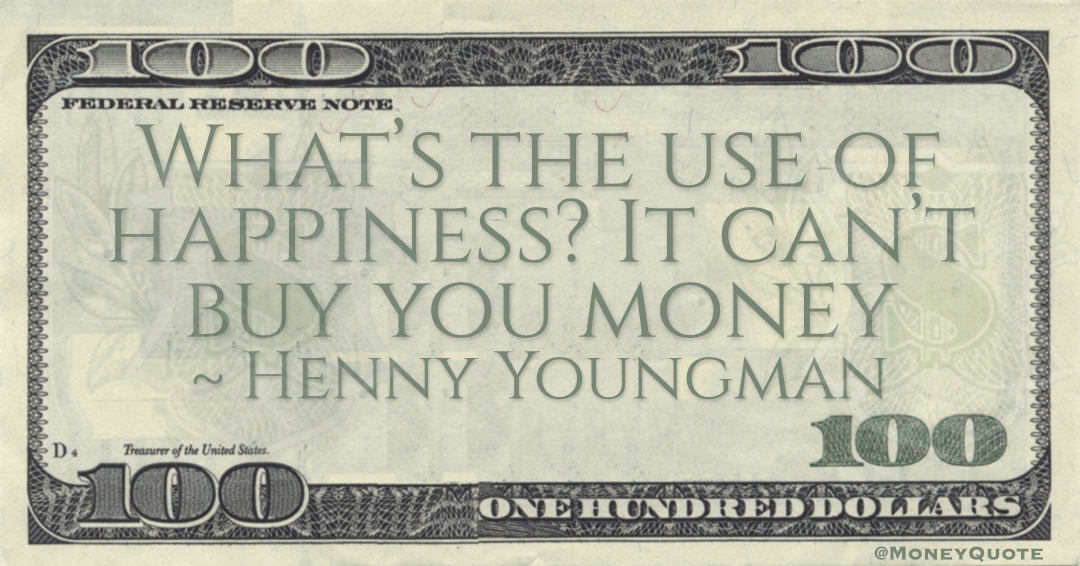 What’s the use of happiness? It can’t buy you money Quote