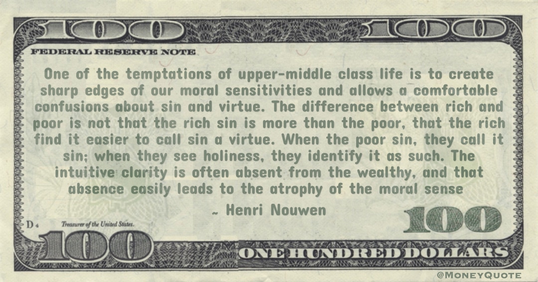 temptations of upper-middle class life is to create sharp edges of our moral sensitivities and allows a comfortable confusions about sin and virtue. The difference between rich and poor Quote