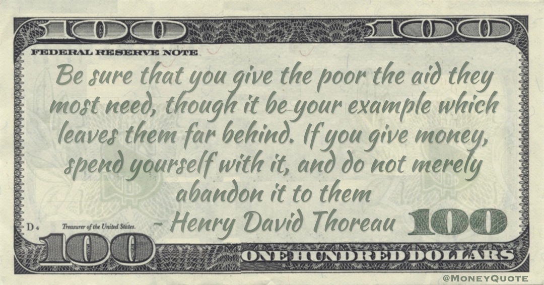 Give the poor the aid they most need. If you give money, spend yourself with it Quote