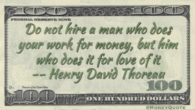 Do not hire a man who does your work for money, but him who does it for love of it Quote