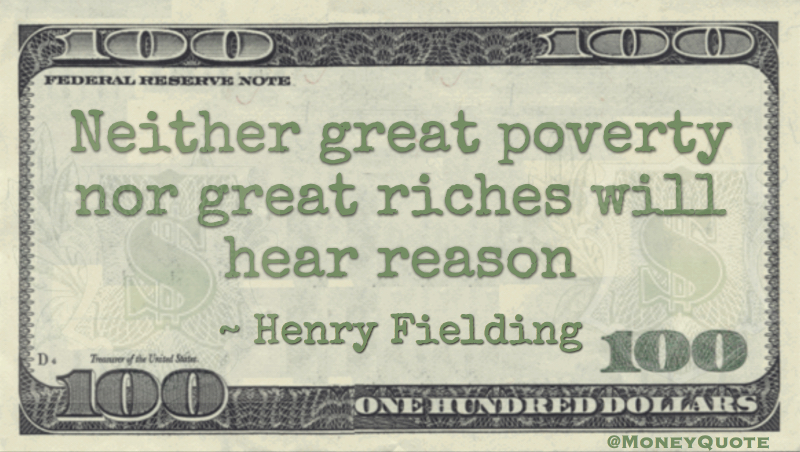 Neither great poverty nor great riches will hear reason Henry FieldingNeither great poverty nor great riches will hear reason Quote