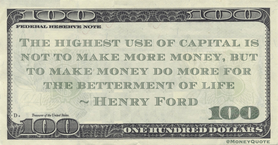 The highest use of capital is not to make more money, but to make money do more for the betterment of life Quote
