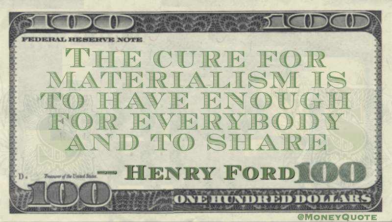 The cure for materialism is to have enough for everbody and to share Quote