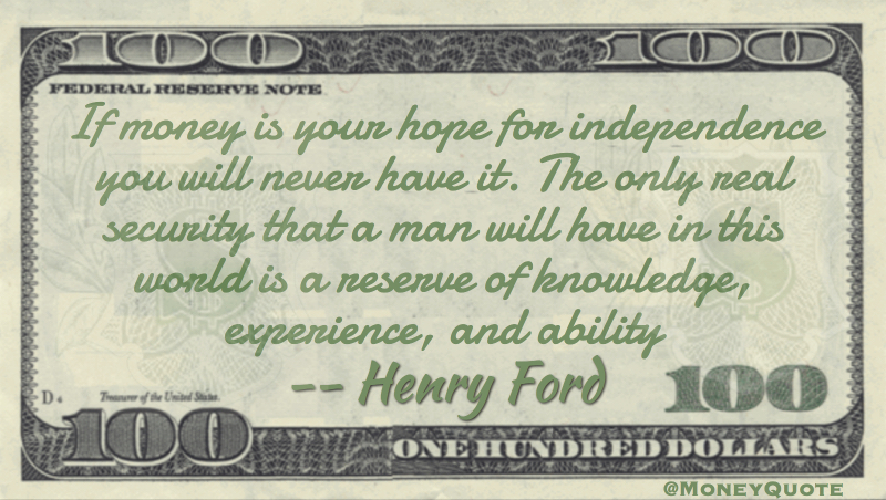 If money is your hope for independence you will never have it. The only real security that a man will have in this world is a reserve of knowledge, experience, and ability Quote