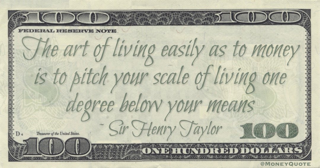 The art of living easily as to money is to pitch your scale of living one degree below your means Quote