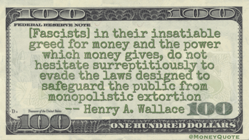 Fascists greed for money and power to evade the laws to safeguard the public from monopolistic extorion Quote
