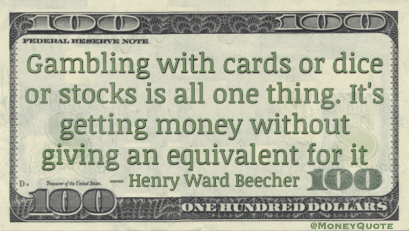 Gambling with cards or dice or stocks is all one thing. It's getting money without giving an equivalent for it Quote
