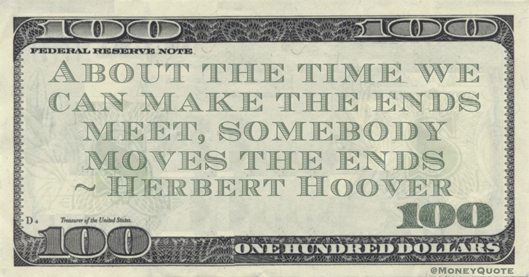 Herbert Hoover About the time we can make the ends meet, somebody moves the ends quote