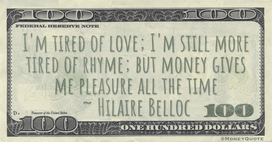 I'm tired of love; I'm still more tired of rhyme; but money gives me pleasure all the time Quote