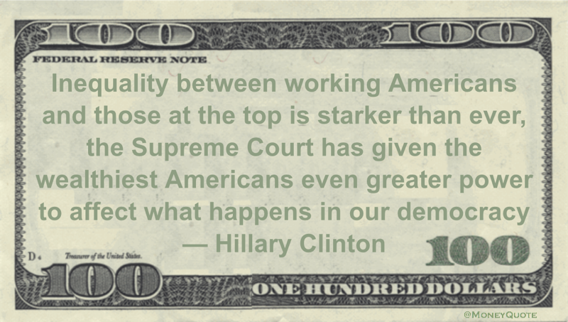 Inequality between working Americans and those at the top is starker than ever, the Supreme Court has given the wealthiest Americans even greater power to affect what happens in our democracy Quote
