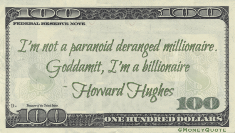 I'm not a paranoid deranged millionaire. Goddamit, I'm a billionaire Quote