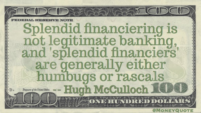 Splendid financiering is not  legitimate banking & splendid financiers are either humbugs or rascals Quote