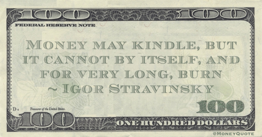 Money may kindle, but it cannot by itself, and for very long, burn Quote