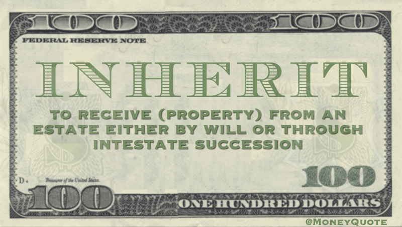 to receive (property) from an estate by will or through intestate succession