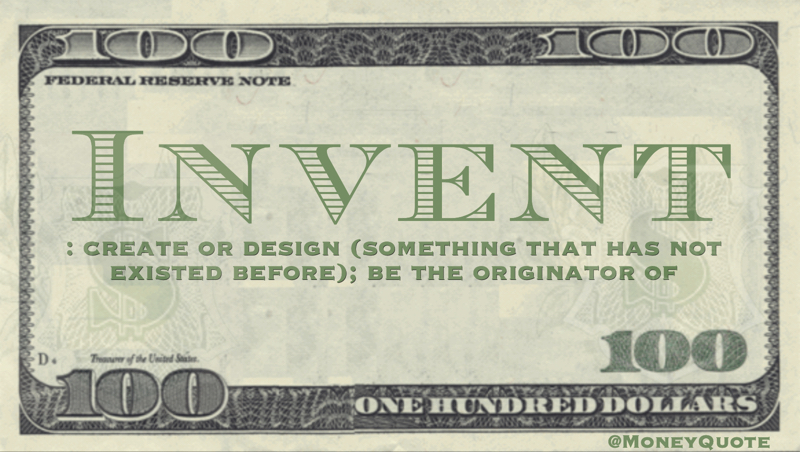 Definition of Invent: create or design (something that has not existed before); be the originator of