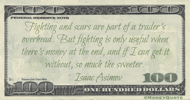 Fighting and scars are part of a trader's overhead. But fighting is only useful when there's money at the end, and if I can get it without, so much the sweeter Quote