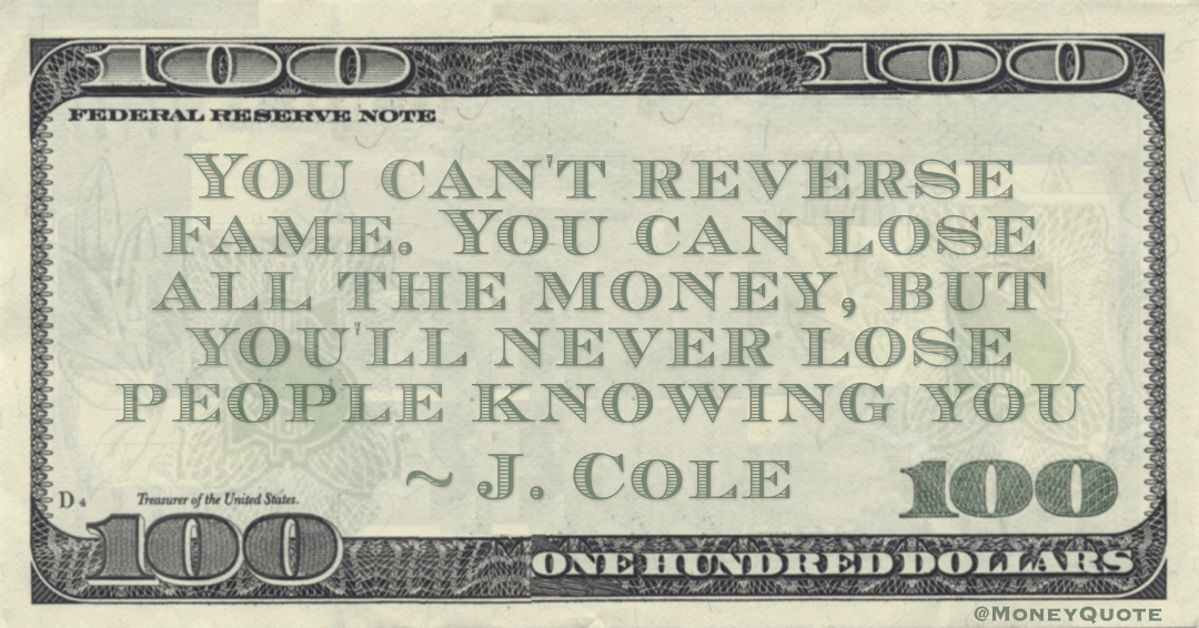 You can't reverse fame. You can lose all the money, but you'll never lose people knowing you Quote