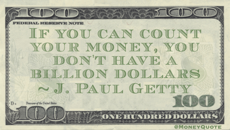 If you can count your money, you don't have a billion dollars Quote
