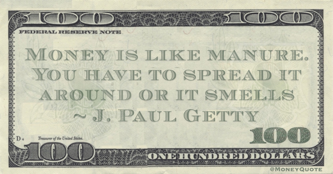 Money is like manure. You have to spread it around or it smells Quote