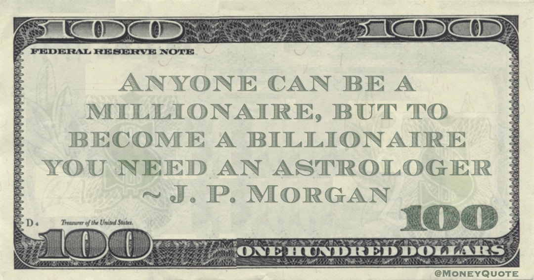 Anyone can be a millionaire, but to become a billionaire you need an astrologer Quote