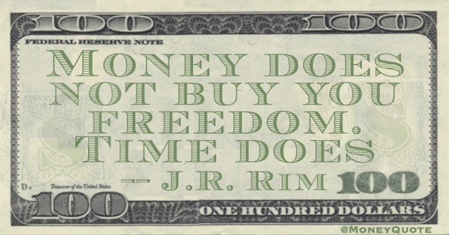 Money does not buy you freedom. Time does Quote