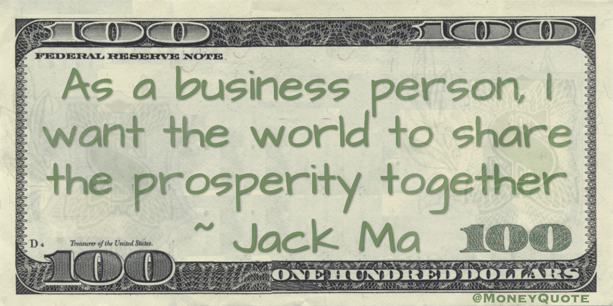 As a business person, I want the world to share the prosperity together Quote