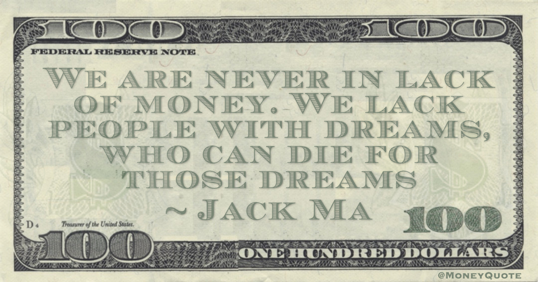 We are never in lack of money. We lack people with dreams, who can die for those dreams Quote