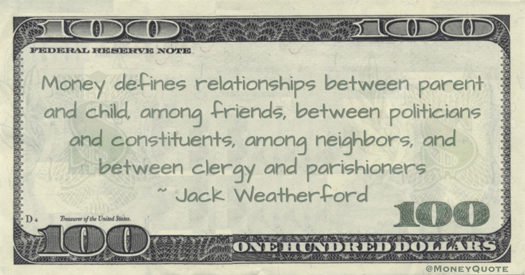 Money defines relationships between parent and child, among friends, between politicians and constituents, among neighbors, and between clergy and parishioners Quote